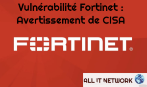 Vulnérabilité Fortinet : Avertissement de CISA